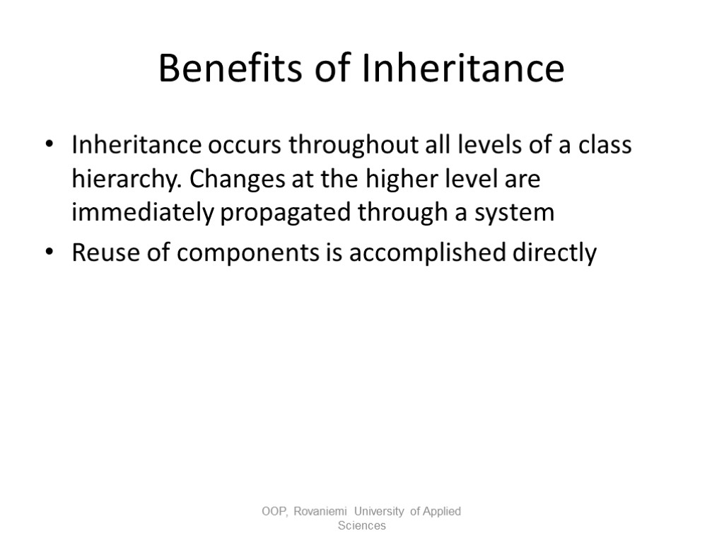 Benefits of Inheritance Inheritance occurs throughout all levels of a class hierarchy. Changes at